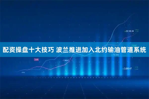 配资操盘十大技巧 波兰推进加入北约输油管道系统