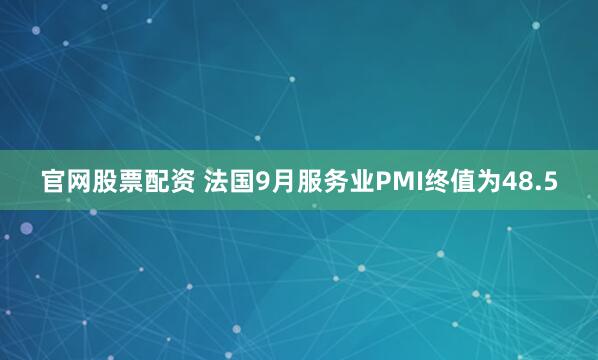 官网股票配资 法国9月服务业PMI终值为48.5