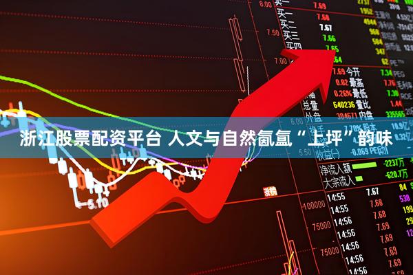 浙江股票配资平台 人文与自然氤氲“上坪”韵味