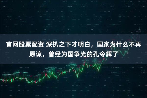 官网股票配资 深扒之下才明白，国家为什么不再原谅，曾经为国争光的孔令辉了